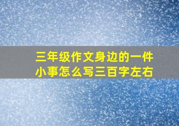 三年级作文身边的一件小事怎么写三百字左右