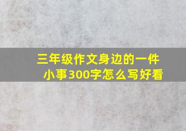 三年级作文身边的一件小事300字怎么写好看