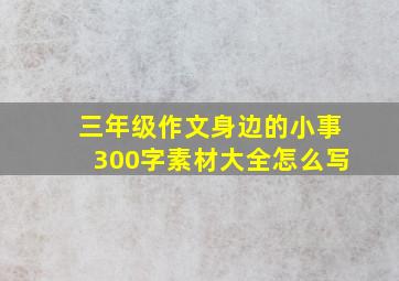 三年级作文身边的小事300字素材大全怎么写