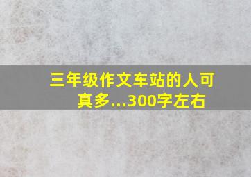 三年级作文车站的人可真多...300字左右