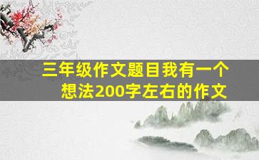 三年级作文题目我有一个想法200字左右的作文