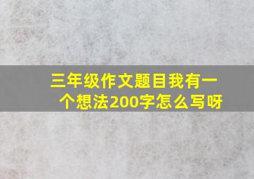 三年级作文题目我有一个想法200字怎么写呀