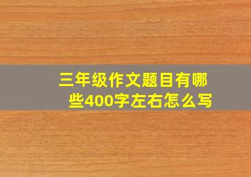 三年级作文题目有哪些400字左右怎么写