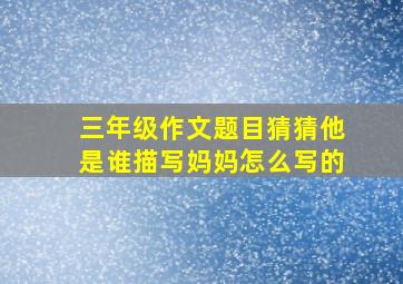 三年级作文题目猜猜他是谁描写妈妈怎么写的