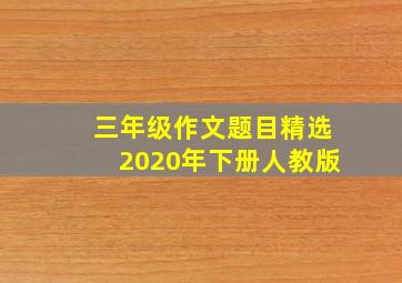 三年级作文题目精选2020年下册人教版