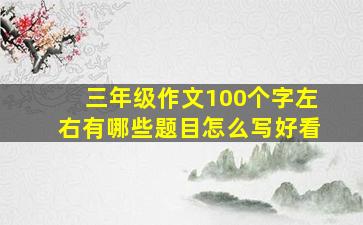 三年级作文100个字左右有哪些题目怎么写好看