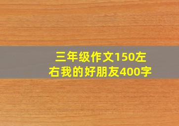 三年级作文150左右我的好朋友400字