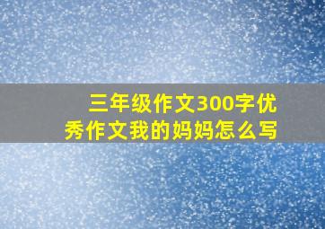 三年级作文300字优秀作文我的妈妈怎么写