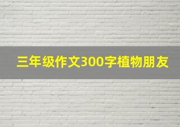 三年级作文300字植物朋友