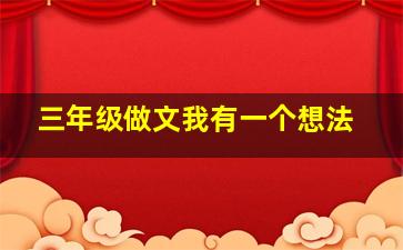 三年级做文我有一个想法