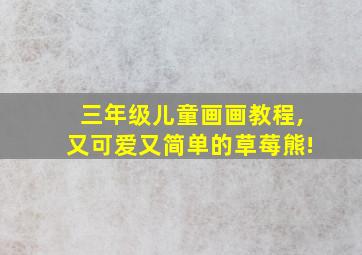 三年级儿童画画教程,又可爱又简单的草莓熊!