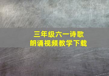 三年级六一诗歌朗诵视频教学下载