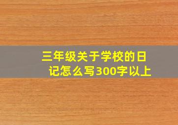 三年级关于学校的日记怎么写300字以上