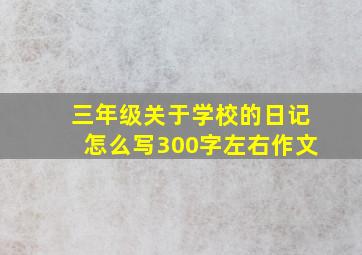 三年级关于学校的日记怎么写300字左右作文