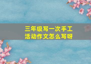 三年级写一次手工活动作文怎么写呀