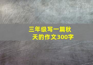 三年级写一篇秋天的作文300字