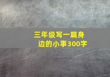 三年级写一篇身边的小事300字