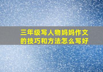 三年级写人物妈妈作文的技巧和方法怎么写好