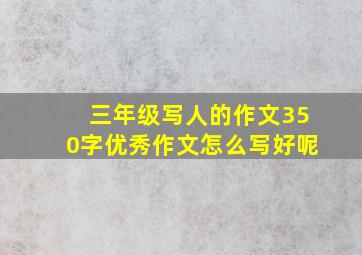 三年级写人的作文350字优秀作文怎么写好呢