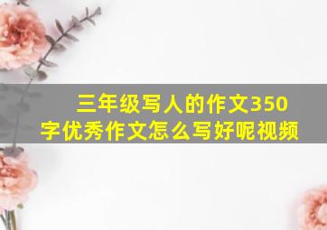 三年级写人的作文350字优秀作文怎么写好呢视频