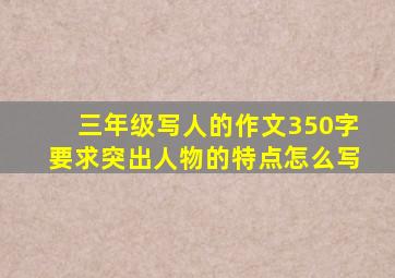 三年级写人的作文350字要求突出人物的特点怎么写