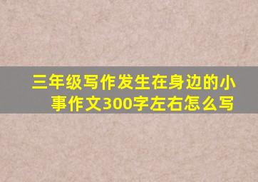 三年级写作发生在身边的小事作文300字左右怎么写