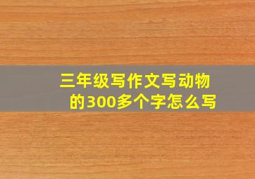 三年级写作文写动物的300多个字怎么写