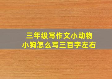 三年级写作文小动物小狗怎么写三百字左右