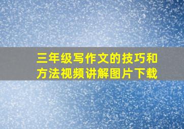 三年级写作文的技巧和方法视频讲解图片下载