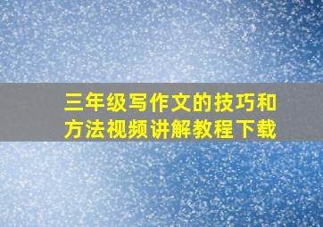 三年级写作文的技巧和方法视频讲解教程下载