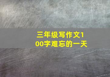 三年级写作文100字难忘的一天