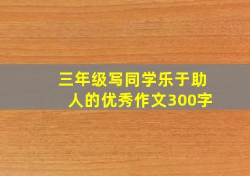 三年级写同学乐于助人的优秀作文300字