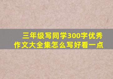 三年级写同学300字优秀作文大全集怎么写好看一点