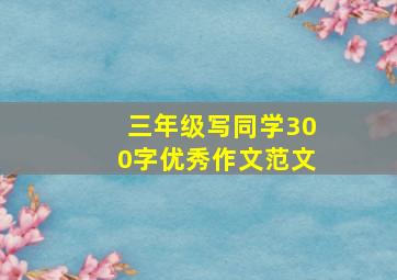 三年级写同学300字优秀作文范文