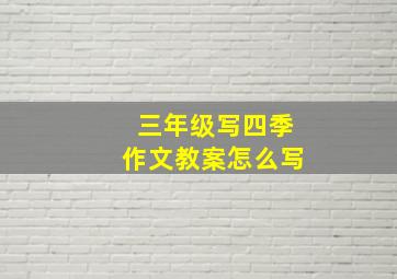 三年级写四季作文教案怎么写