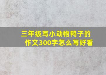 三年级写小动物鸭子的作文300字怎么写好看