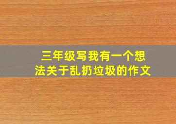 三年级写我有一个想法关于乱扔垃圾的作文