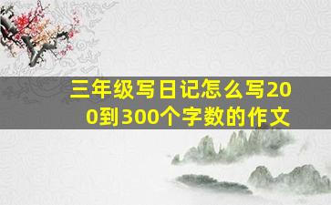 三年级写日记怎么写200到300个字数的作文