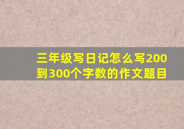 三年级写日记怎么写200到300个字数的作文题目