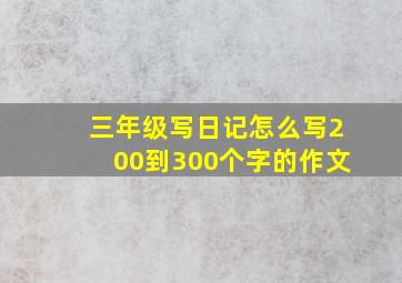 三年级写日记怎么写200到300个字的作文