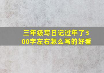 三年级写日记过年了300字左右怎么写的好看