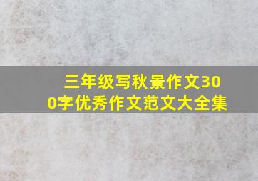 三年级写秋景作文300字优秀作文范文大全集