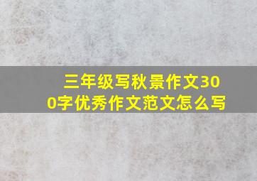 三年级写秋景作文300字优秀作文范文怎么写