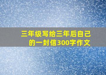 三年级写给三年后自己的一封信300字作文