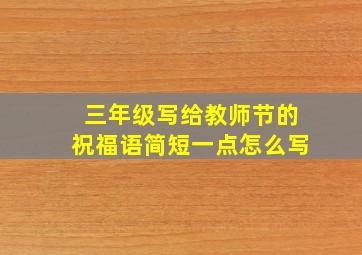 三年级写给教师节的祝福语简短一点怎么写