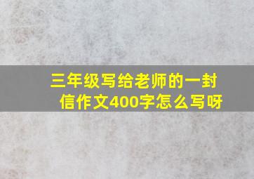 三年级写给老师的一封信作文400字怎么写呀