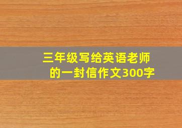 三年级写给英语老师的一封信作文300字