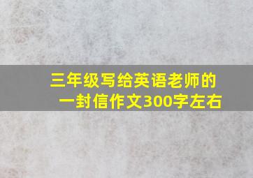 三年级写给英语老师的一封信作文300字左右