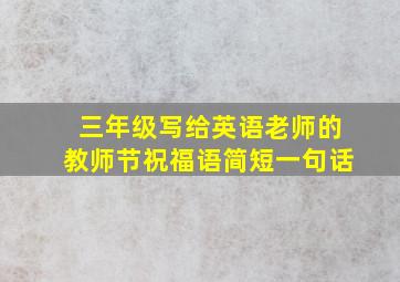 三年级写给英语老师的教师节祝福语简短一句话