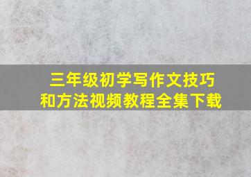 三年级初学写作文技巧和方法视频教程全集下载